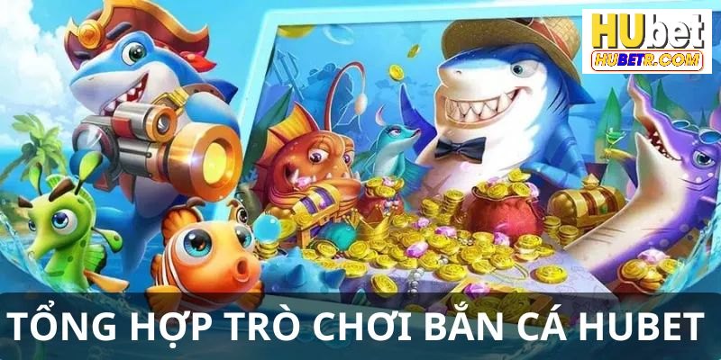 Điểm danh các trò chơi bắn cá đỉnh cao tại HUBET 
